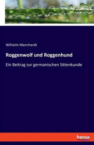 Roggenwolf und Roggenhund de Wilhelm Mannhardt