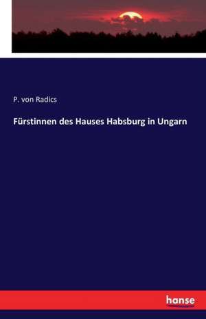 Fürstinnen des Hauses Habsburg in Ungarn de P. Von Radics