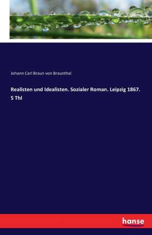 Realisten und Idealisten. Sozialer Roman. Leipzig 1867. 5 Thl de Johann Carl Braun von Braunthal