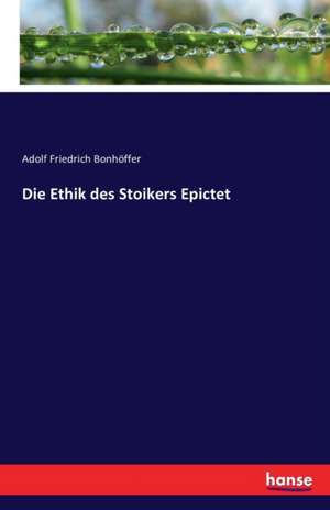 Die Ethik des Stoikers Epictet de Adolf Friedrich Bonhöffer