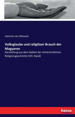 Volksglaube und religiöser Brauch der Magyaren de Heinrich Von Wlislocki