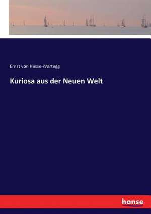 Kuriosa aus der Neuen Welt de Ernst Von Hesse-Wartegg