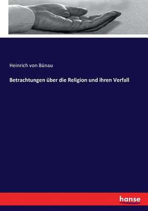 Betrachtungen über die Religion und ihren Verfall de Heinrich von Bünau