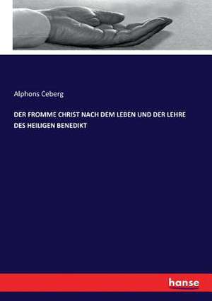 DER FROMME CHRIST NACH DEM LEBEN UND DER LEHRE DES HEILIGEN BENEDIKT de Alphons Ceberg