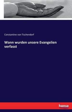 Wann wurden unsere Evangelien verfasst de Constantine von Tischendorf