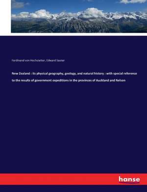 New Zealand : its physical geography, geology, and natural history : with special reference to the results of government expeditions in the provinces of Auckland and Nelson de Ferdinand Von Hochstetter