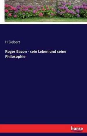 Roger Bacon - sein Leben und seine Philosophie de H. Siebert