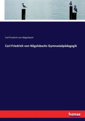 Carl Friedrich von Nägelsbachs Gymnasialpädagogik de Carl Friedrich von Nägelsbach