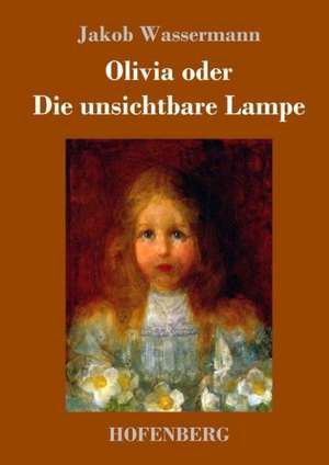 Olivia oder Die unsichtbare Lampe de Jakob Wassermann