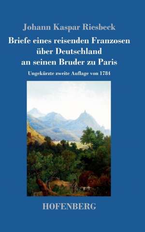 Briefe eines reisenden Franzosen über Deutschland an seinen Bruder zu Paris de Johann Kaspar Riesbeck