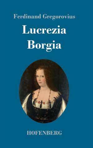 Lucrezia Borgia de Ferdinand Gregorovius