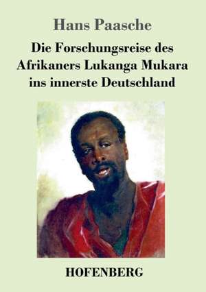 Die Forschungsreise des Afrikaners Lukanga Mukara ins innerste Deutschland de Hans Paasche