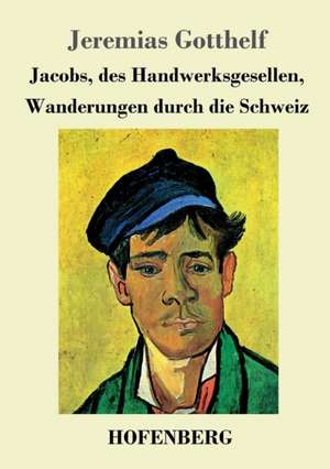 Jacobs, des Handwerksgesellen, Wanderungen durch die Schweiz de Jeremias Gotthelf