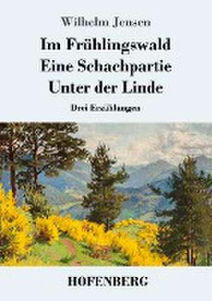 Im Frühlingswald / Eine Schachpartie / Unter der Linde de Wilhelm Jensen