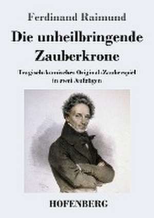 Die unheilbringende Zauberkrone oder König ohne Reich, Held ohne Mut, Schönheit ohne Jugend de Ferdinand Raimund