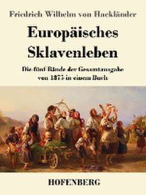 Europäisches Sklavenleben de Friedrich Wilhelm von Hackländer