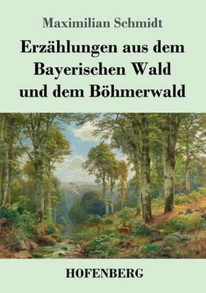 Erzählungen aus dem Bayerischen Wald und dem Böhmerwald de Maximilian Schmidt