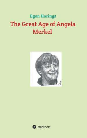 The Great Age of Angela Merkel de Egon Harings