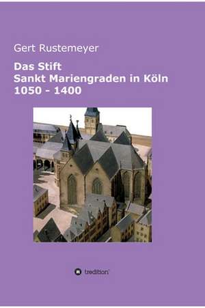 Das Stift Sankt Mariengraden in Köln 1050 - 1400 de Gert Rustemeyer