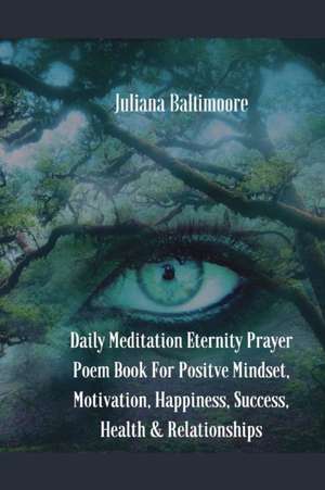 Daily Meditation Eternity Prayer Poem Book For Positve Mindset, Motivation, Happiness, Success, Health & Relationships de Juliana Baltimoore