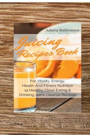 Juicing Recipes Book For Vitality, Energy, Health And Fitness Nutrition 14 Healthy Clean Eating & Drinking Juice Cleanse Recipes de Juliana Baltimoore