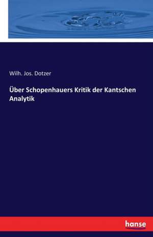 Über Schopenhauers Kritik der Kantschen Analytik de Wilh. Jos. Dotzer