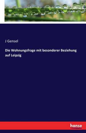 Die Wohnungsfrage mit besonderer Beziehung auf Leipzig de J. Gensel