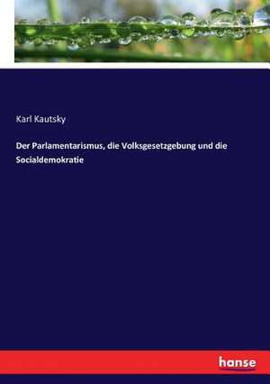 Der Parlamentarismus, die Volksgesetzgebung und die Socialdemokratie de Karl Kautsky