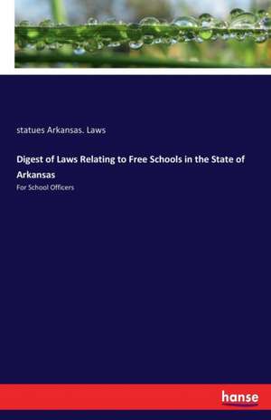 Digest of Laws Relating to Free Schools in the State of Arkansas de Statues Arkansas. Laws