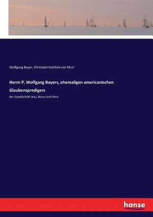 Herrn P. Wolfgang Bayers, ehemaligen americanischen Glaubenspredigers de Wolfgang Bayer