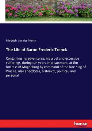 The Life of Baron Frederic Trenck de Friedrich Von Der Trenck