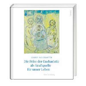 Die Feier der Eucharistie als Kraftquelle für unser Leben de Josef Holtkotte