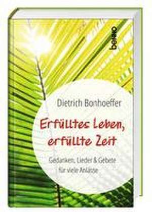 Erfülltes Leben, erfüllte Zeit de Dietrich Bonhoeffer