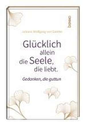 Glücklich allein die Seele, die liebt de Johann Wolfgang von Goethe