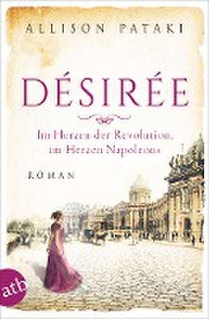 Désirée - Im Herzen der Revolution, im Herzen Napoleons de Allison Pataki