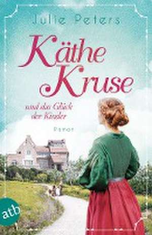 Käthe Kruse und das Glück der Kinder de Julie Peters