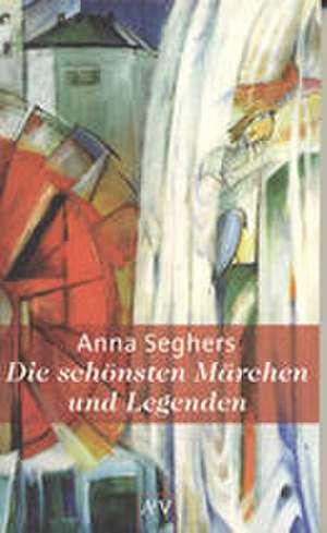 Die schönsten Märchen und Legenden de Anna Seghers