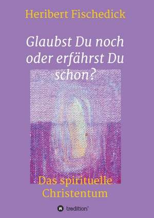 Glaubst Du noch oder erfährst Du schon? de Heribert Fischedick