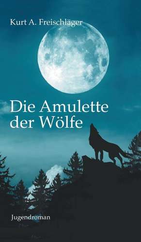 Die Amulette der Wölfe de Kurt A. Freischläger