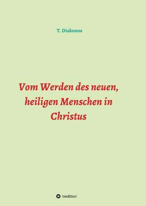 Vom Werden des neuen, heiligen Menschen in Christus de T. Diakonos