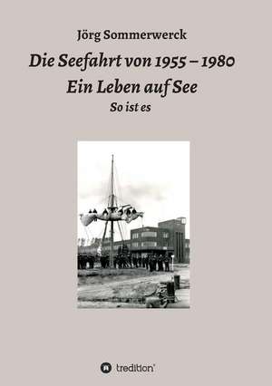 Die Seefahrt von 1955 ¿ 1980 Ein Leben auf See de Jörg Sommerwerck