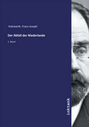 Der Abfall der Niederlande de Franz Joseph Holzwarth