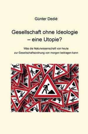 Gesellschaft ohne Ideologie ¿ eine Utopie? de Günter Dedié