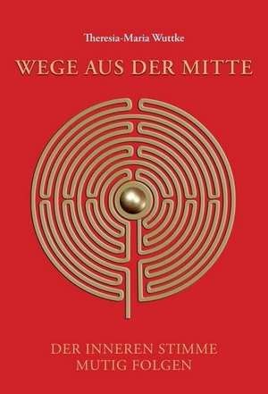 Wege aus der Mitte de Theresia-Maria Wuttke