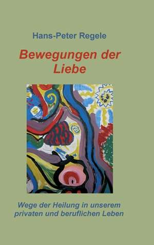 Bewegungen der Liebe de Hans-Peter Regele