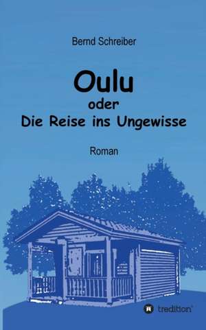 Oulu oder Die Reise ins Ungewisse de Bernd Schreiber