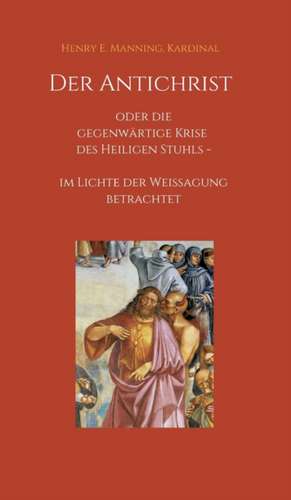 Der Antichrist oder die gegenwärtige Krise des Heiligen Stuhls de Kardinal Manning