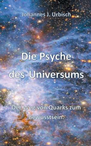 Die Psyche des Universums de Johannes J. Urbisch