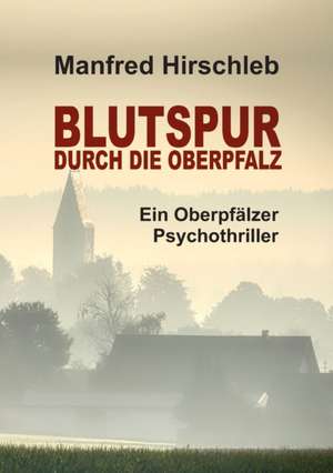 Blutspur durch die Oberpfalz de Manfred Hirschleb