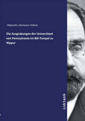 Die Ausgrabungen der Universitaet von Pennsylvania im Bêl-Tempel zu Nippur de Hermann Vollrat Hilprecht